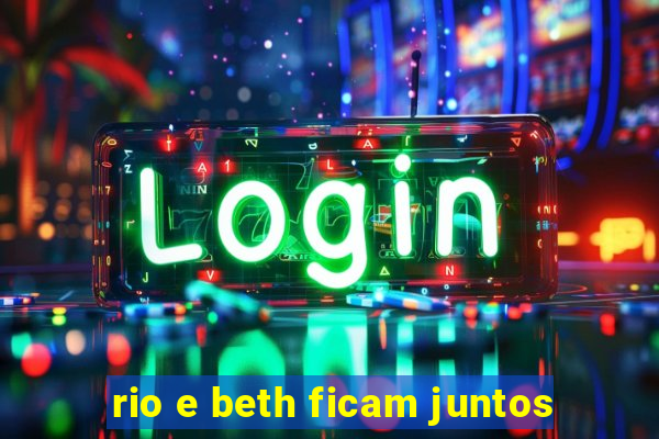 rio e beth ficam juntos